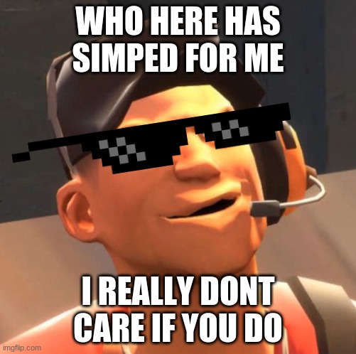 bit sus | WHO HERE HAS SIMPED FOR ME; I REALLY DONT CARE IF YOU DO | image tagged in tf2 scout | made w/ Imgflip meme maker