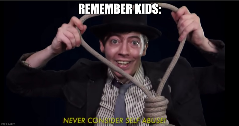 Never Ever | REMEMBER KIDS: | image tagged in never ever | made w/ Imgflip meme maker