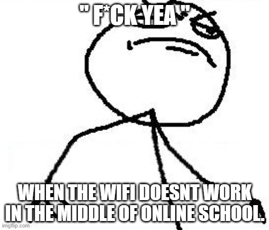 Fk Yeah | " F*CK YEA "; WHEN THE WIFI DOESNT WORK IN THE MIDDLE OF ONLINE SCHOOL. | image tagged in memes,fk yeah | made w/ Imgflip meme maker