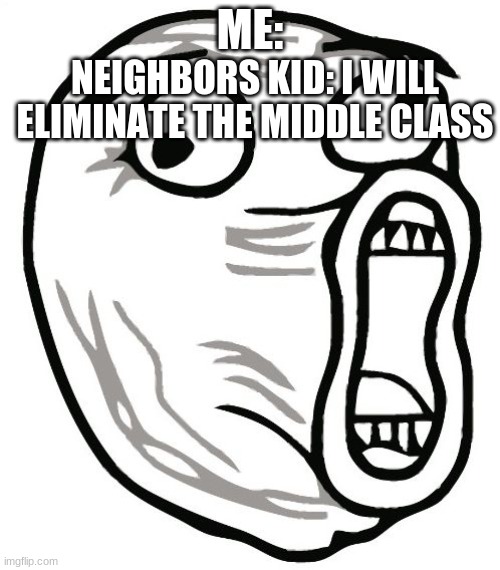 lol guy |  NEIGHBORS KID: I WILL ELIMINATE THE MIDDLE CLASS; ME: | image tagged in memes,lol guy | made w/ Imgflip meme maker