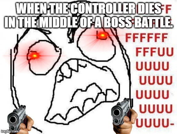 FFFFFFFUUUUUUUUUUUU | WHEN THE CONTROLLER DIES IN THE MIDDLE OF A BOSS BATTLE. | image tagged in memes,fffffffuuuuuuuuuuuu | made w/ Imgflip meme maker