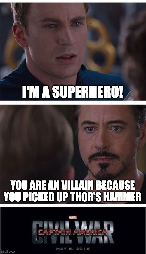 Marvel Civil War 1 Meme | I'M A SUPERHERO! YOU ARE AN VILLAIN BECAUSE YOU PICKED UP THOR'S HAMMER | image tagged in memes,marvel civil war 1 | made w/ Imgflip meme maker