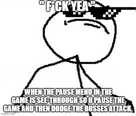 Fk Yeah | " F*CK YEA "; WHEN THE PAUSE MENU IN THE GAME IS SEE-THROUGH SO U PAUSE THE GAME AND THEN DODGE THE BOSSES ATTACK. | image tagged in memes,fk yeah | made w/ Imgflip meme maker
