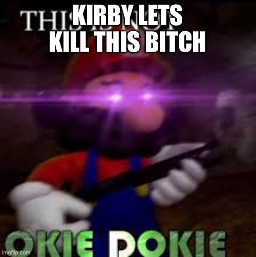 This is not okie dokie | KIRBY LETS KILL THIS BITCH | image tagged in this is not okie dokie | made w/ Imgflip meme maker