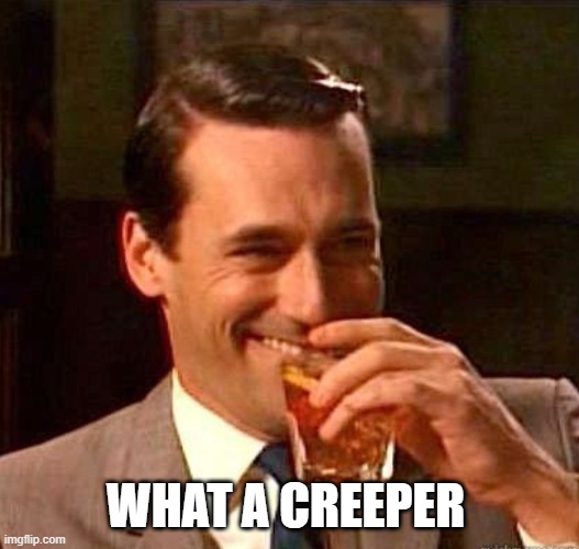 Mad Men | WHAT A CREEPER | image tagged in mad men | made w/ Imgflip meme maker