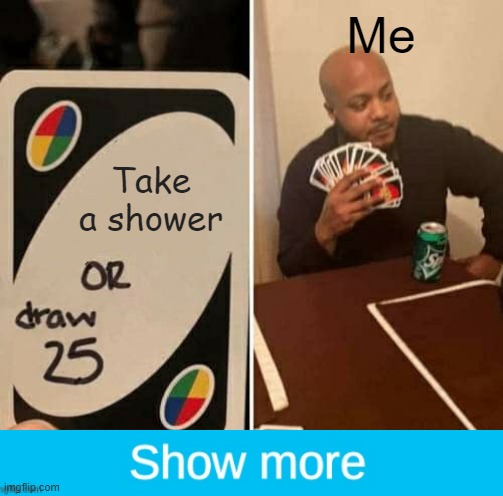 Nonope | Me; Take a shower | image tagged in memes,uno draw 25 cards | made w/ Imgflip meme maker