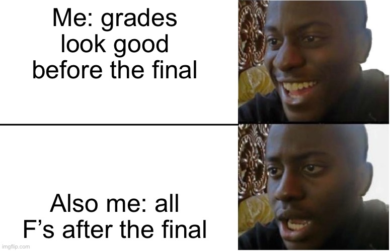 Disappointed Black Guy | Me: grades look good before the final; Also me: all F’s after the final | image tagged in disappointed black guy | made w/ Imgflip meme maker