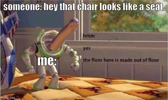 hmm yes the floor here is made out of floor | someone: hey that chair looks like a seat. me: | image tagged in hmm yes the floor here is made out of floor | made w/ Imgflip meme maker