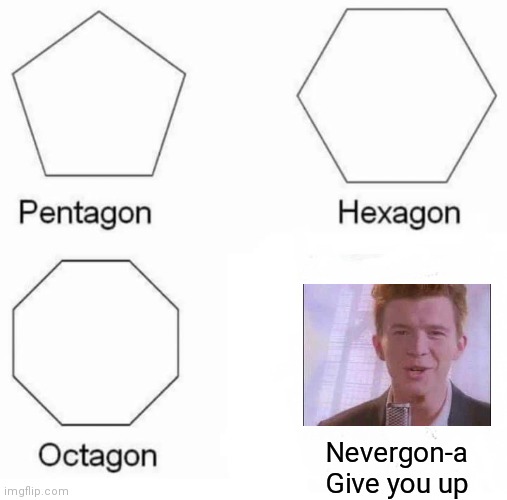 Pentagon Hexagon Octagon Meme | Nevergon-a
Give you up | image tagged in memes,pentagon hexagon octagon,rick roll,im dead inside | made w/ Imgflip meme maker