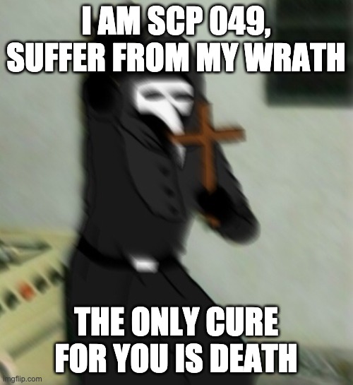 Scp 049 with cross | I AM SCP 049, SUFFER FROM MY WRATH THE ONLY CURE FOR YOU IS DEATH | image tagged in scp 049 with cross | made w/ Imgflip meme maker