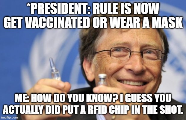 Biden Basically Admits RFIDs are in the Covid Vaccine | *PRESIDENT: RULE IS NOW GET VACCINATED OR WEAR A MASK; ME: HOW DO YOU KNOW? I GUESS YOU ACTUALLY DID PUT A RFID CHIP IN THE SHOT. | image tagged in bill gates loves vaccines | made w/ Imgflip meme maker