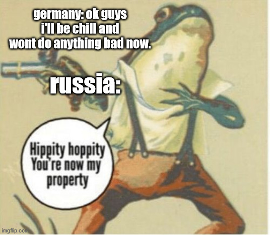 Hippity hoppity, you're now my property | germany: ok guys i'll be chill and wont do anything bad now. russia: | image tagged in hippity hoppity you're now my property | made w/ Imgflip meme maker