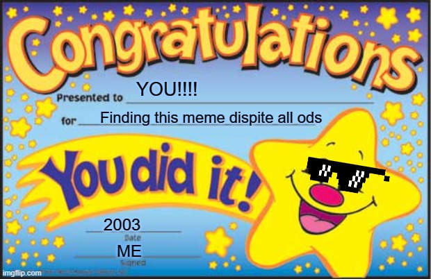 Happy Star Congratulations |  YOU!!!! Finding this meme dispite all ods; 2003; ME | image tagged in memes,happy star congratulations | made w/ Imgflip meme maker