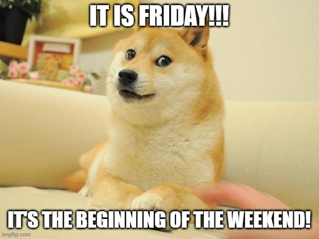 Doge 2 Meme | IT IS FRIDAY!!! IT'S THE BEGINNING OF THE WEEKEND! | image tagged in memes,doge 2 | made w/ Imgflip meme maker
