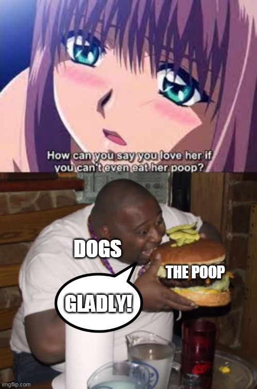 DOGS; THE POOP; GLADLY! | image tagged in fat guy eating burger | made w/ Imgflip meme maker
