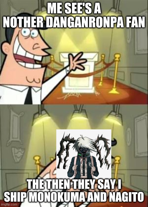 This Is Where I'd Put My Trophy If I Had One Meme | ME SEE'S A NOTHER DANGANRONPA FAN; THE THEN THEY SAY I SHIP MONOKUMA AND NAGITO | image tagged in memes,this is where i'd put my trophy if i had one | made w/ Imgflip meme maker