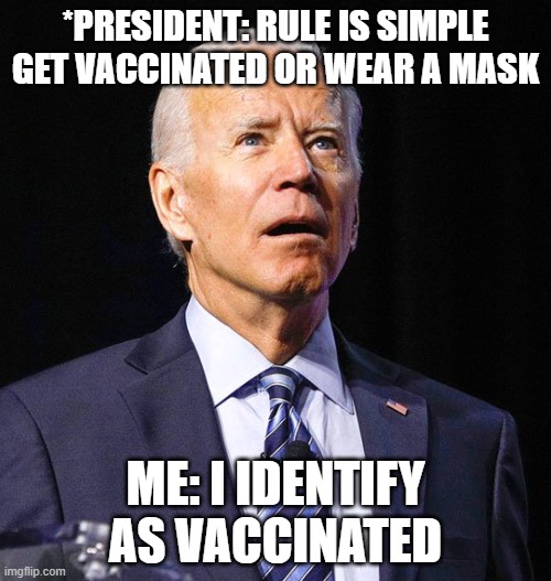 I Identify as Vaccinated | *PRESIDENT: RULE IS SIMPLE GET VACCINATED OR WEAR A MASK; ME: I IDENTIFY AS VACCINATED | image tagged in joe biden | made w/ Imgflip meme maker