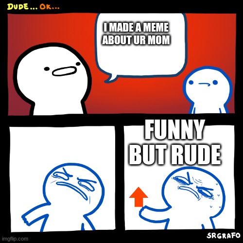 ok | I MADE A MEME ABOUT UR MOM; FUNNY BUT RUDE | image tagged in dude ok,lol so funny,upvote | made w/ Imgflip meme maker