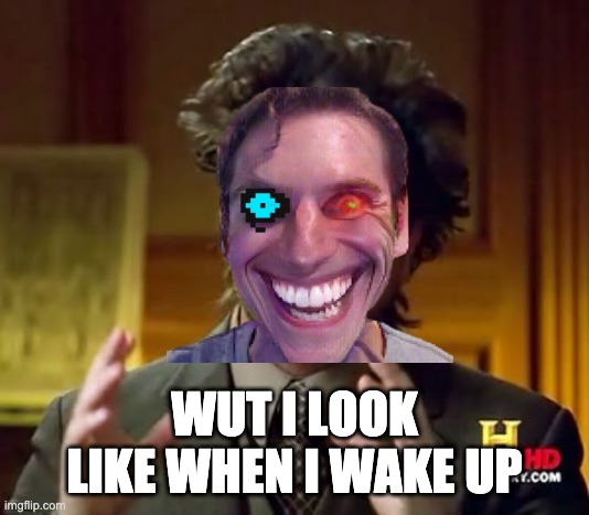 Ancient Aliens Meme | WUT I LOOK LIKE WHEN I WAKE UP | image tagged in memes,ancient aliens | made w/ Imgflip meme maker