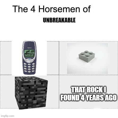 Four horsemen | UNBREAKABLE; THAT ROCK I FOUND 4 YEARS AGO | image tagged in four horsemen,funny,memes,nokia 3310,legos,funny memes | made w/ Imgflip meme maker