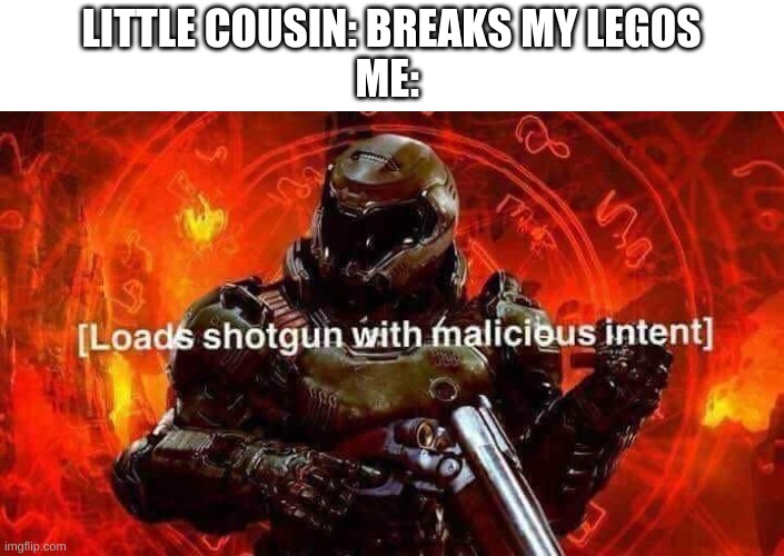 Loads shotgun with malicious intent | LITTLE COUSIN: BREAKS MY LEGOS
ME: | image tagged in loads shotgun with malicious intent | made w/ Imgflip meme maker