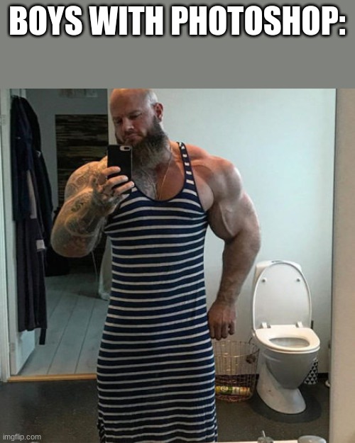 Totally Normal | BOYS WITH PHOTOSHOP: | image tagged in muscle man in dress | made w/ Imgflip meme maker