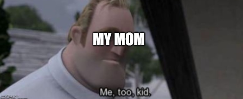 me too kid | MY MOM | image tagged in me too kid | made w/ Imgflip meme maker
