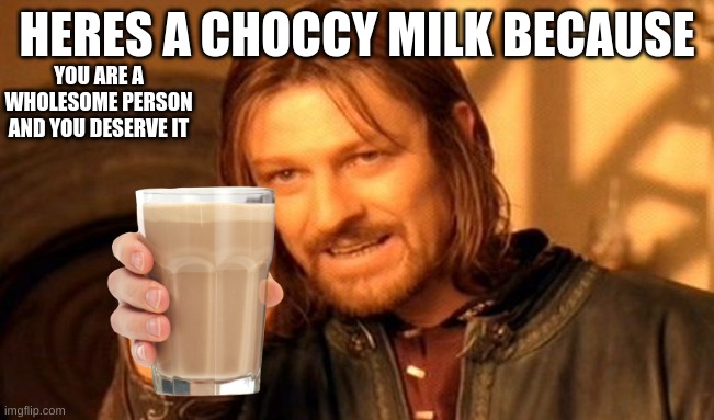 One Does Not Simply Meme | HERES A CHOCCY MILK BECAUSE YOU ARE A WHOLESOME PERSON AND YOU DESERVE IT | image tagged in memes,one does not simply | made w/ Imgflip meme maker