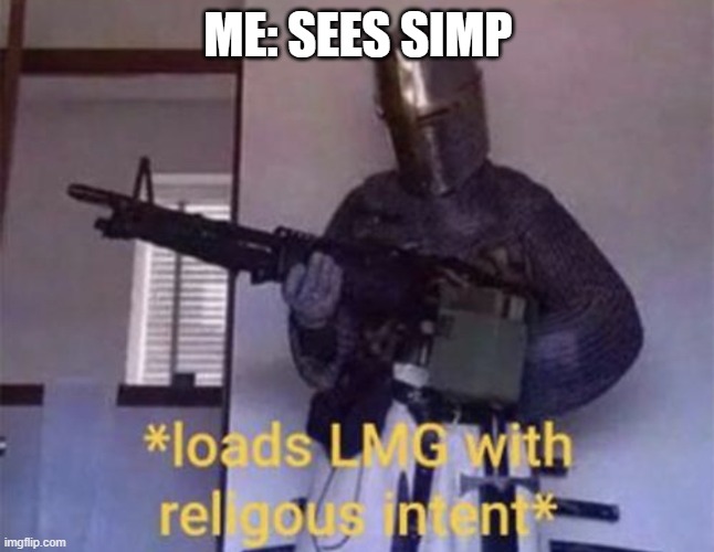 sips | ME: SEES SIMP | image tagged in loads lmg with religious intent | made w/ Imgflip meme maker