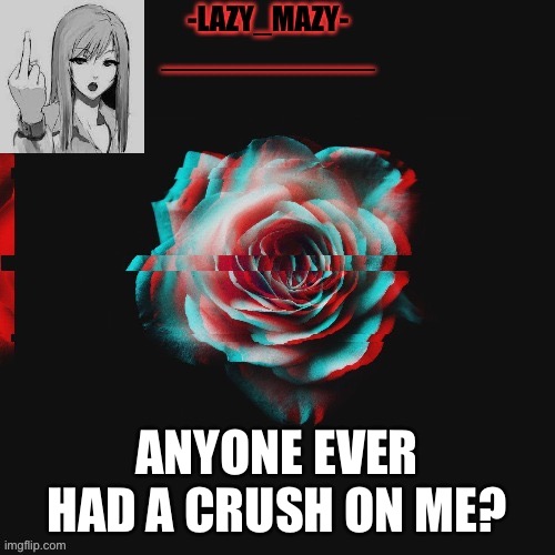 Yay | ANYONE EVER HAD A CRUSH ON ME? | image tagged in yay | made w/ Imgflip meme maker