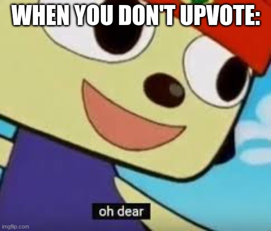 Parappa Oh Dear | WHEN YOU DON'T UPVOTE: | image tagged in parappa oh dear | made w/ Imgflip meme maker