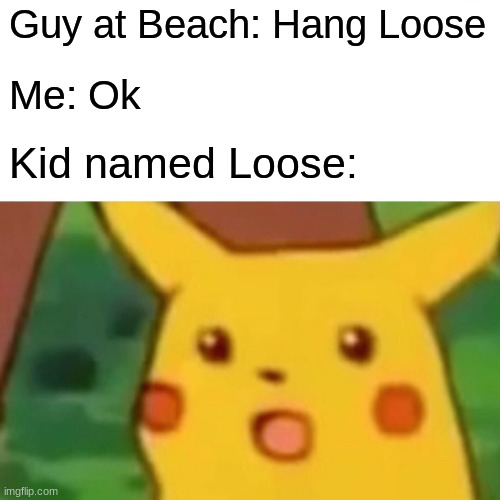 loose | Guy at Beach: Hang Loose; Me: Ok; Kid named Loose: | image tagged in memes,surprised pikachu | made w/ Imgflip meme maker