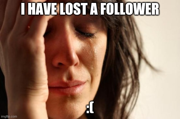 First World Problems Meme | I HAVE LOST A FOLLOWER; :( | image tagged in memes,first world problems | made w/ Imgflip meme maker