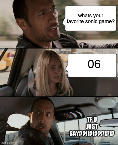 The Rock Driving | whats your favorite sonic game? 06; TF U JUST SAY??!!?!???!?!? | image tagged in memes,the rock driving | made w/ Imgflip meme maker