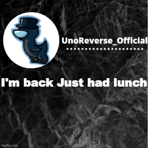 UnoReverse_Official Announcement template | I'm back Just had lunch | image tagged in unoreverse_official announcement template | made w/ Imgflip meme maker