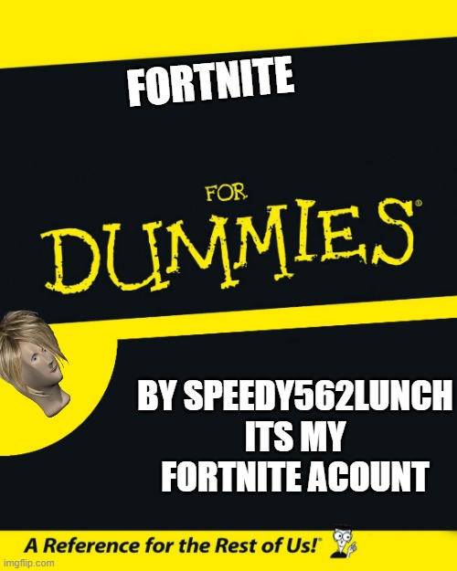 For Dummies | FORTNITE; BY SPEEDY562LUNCH ITS MY FORTNITE ACOUNT | image tagged in for dummies | made w/ Imgflip meme maker