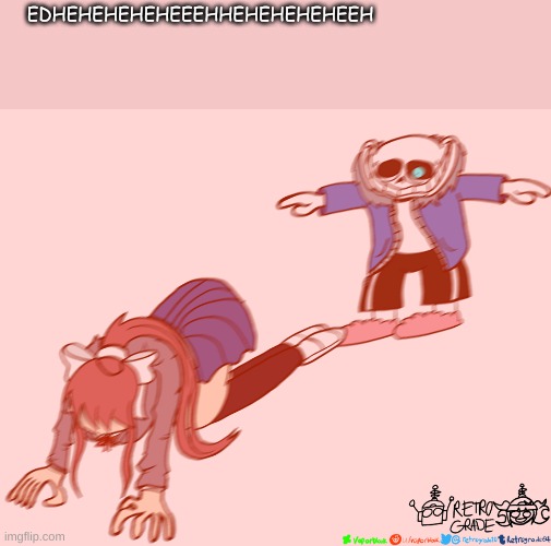 sans t-posing on monika | EDHEHEHEHEHEEEHHEHEHEHEHEEH | image tagged in sans t-posing on monika | made w/ Imgflip meme maker