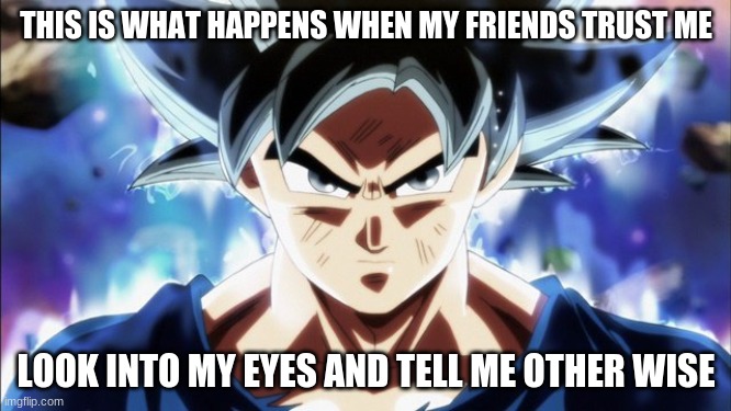 Goku UI Stealing His Cookies | THIS IS WHAT HAPPENS WHEN MY FRIENDS TRUST ME; LOOK INTO MY EYES AND TELL ME OTHER WISE | made w/ Imgflip meme maker