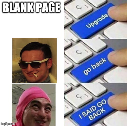 why did i do this | BLANK PAGE | image tagged in i said go back | made w/ Imgflip meme maker