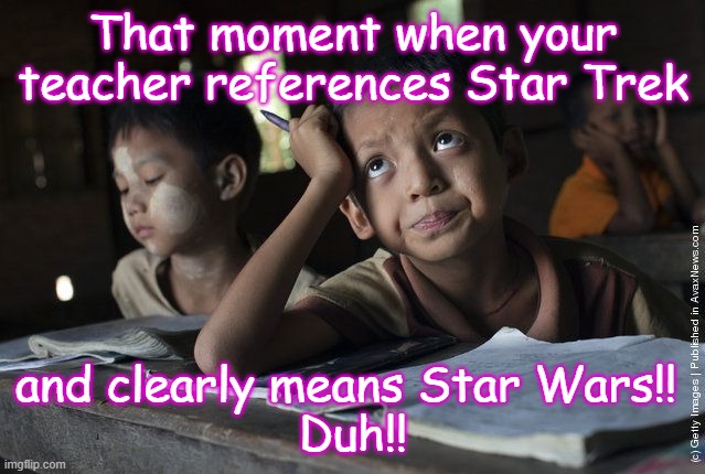 Critical thinking student Myanmar | That moment when your teacher references Star Trek; and clearly means Star Wars!! 
Duh!! | image tagged in critical thinking student myanmar | made w/ Imgflip meme maker