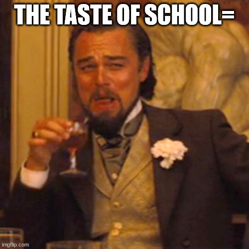 Laughing Leo | THE TASTE OF SCHOOL= | image tagged in memes,laughing leo | made w/ Imgflip meme maker