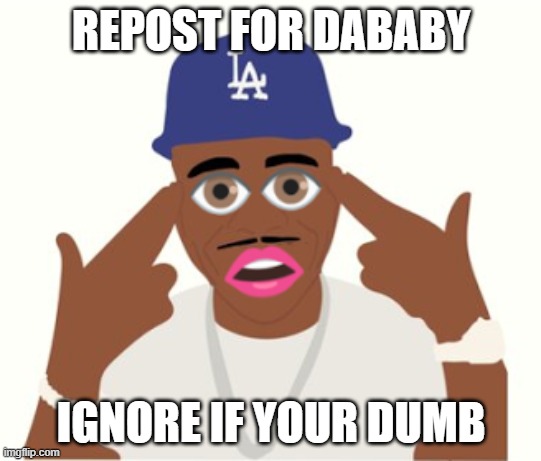 DaBaby | REPOST FOR DABABY; IGNORE IF YOUR DUMB | image tagged in dababy | made w/ Imgflip meme maker
