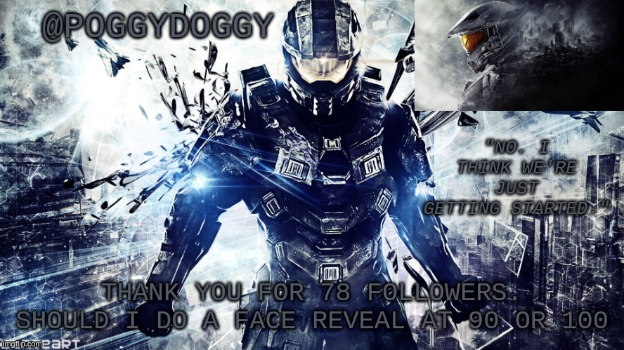 Poggydoggy temp halo | THANK YOU FOR 78 FOLLOWERS.
SHOULD I DO A FACE REVEAL AT 90 OR 100 | image tagged in poggydoggy temp halo | made w/ Imgflip meme maker