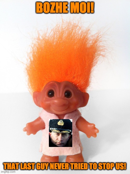 Troll doll | BOZHE MOI! THAT LAST GUY NEVER TRIED TO STOP US! | image tagged in troll doll | made w/ Imgflip meme maker