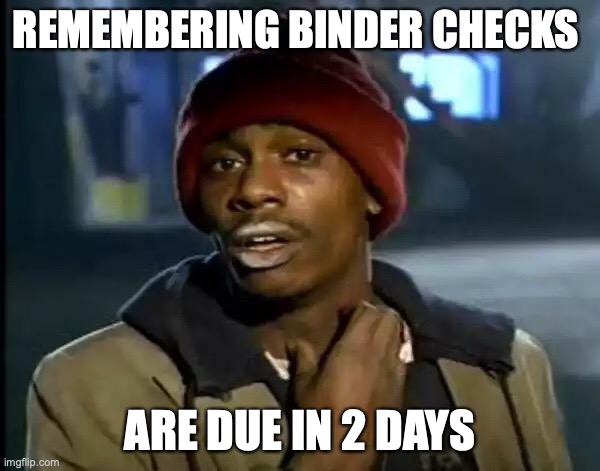 avid | REMEMBERING BINDER CHECKS; ARE DUE IN 2 DAYS | image tagged in memes,y'all got any more of that | made w/ Imgflip meme maker