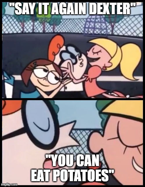 Say it Again, Dexter | "SAY IT AGAIN DEXTER"; "YOU CAN EAT POTATOES" | image tagged in memes,say it again dexter | made w/ Imgflip meme maker