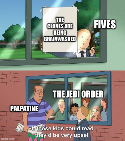 Order 66 | THE CLONES ARE BEING BRAINWASHED; FIVES; THE JEDI ORDER; PALPATINE | image tagged in if those kids could read they'd be very upset | made w/ Imgflip meme maker