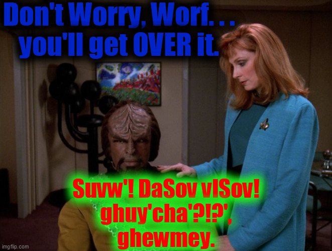 It's okay, Worf. | Don't Worry, Worf. . .
you'll get OVER it. Suvw'! DaSov vlSov!
ghuy'cha'?!?',
ghewmey. | image tagged in it's okay worf | made w/ Imgflip meme maker