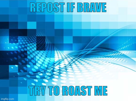 REPOST IF BRAVE; TRY TO ROAST ME | made w/ Imgflip meme maker