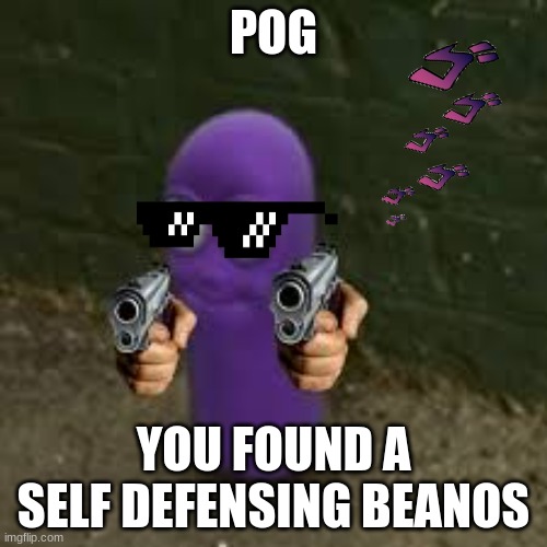 pog beanos | POG; YOU FOUND A SELF DEFENSING BEANOS | image tagged in beanos | made w/ Imgflip meme maker